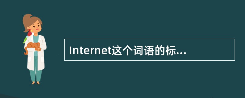 Internet这个词语的标准定义是（）。
