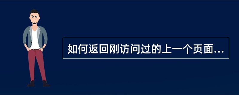 如何返回刚访问过的上一个页面，可以点击（）按钮。