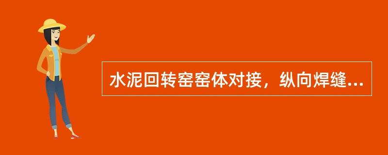 水泥回转窑窑体对接，纵向焊缝应互相错开，错开角度不应小于300，窑体错边量不得大