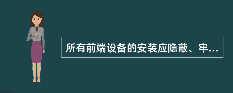 所有前端设备的安装应隐蔽、牢固；应尽量与安装环境相协调，既保证设备使用的舒适和便