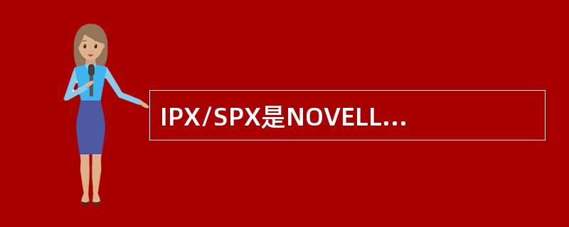 IPX/SPX是NOVELL公司的通信协议集，具有强大的路由功能，在使用NetW