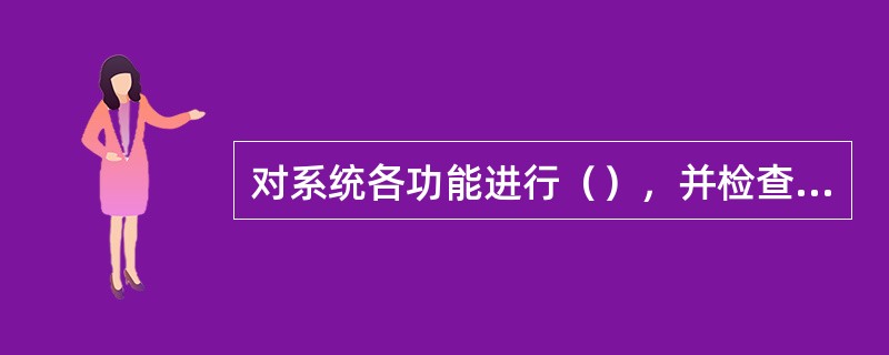 对系统各功能进行（），并检查其是否正常。