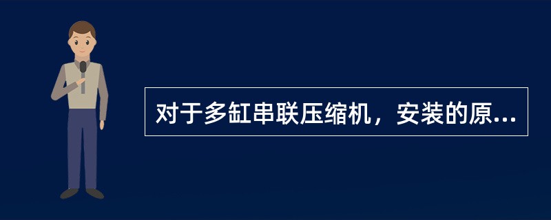 对于多缸串联压缩机，安装的原则通常是低压缸服从高压缸，高压缸服从（）。