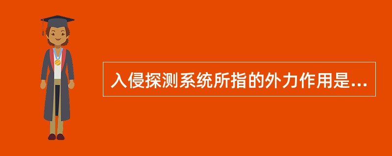 入侵探测系统所指的外力作用是（）。