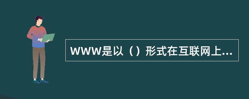 WWW是以（）形式在互联网上发布信息的。