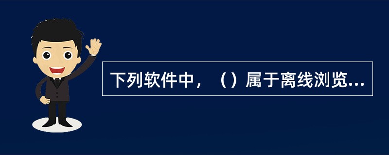 下列软件中，（）属于离线浏览器类软件。