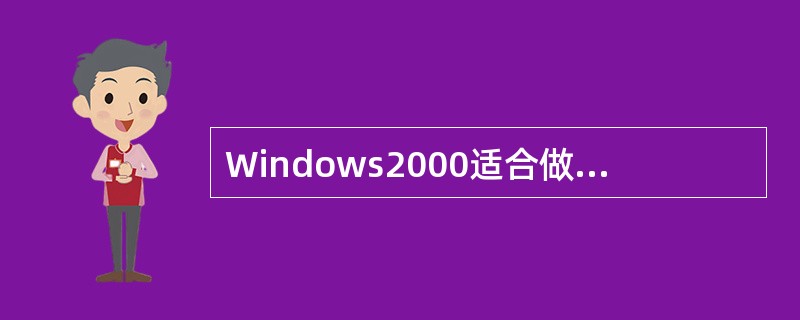 Windows2000适合做网络操作系统（）