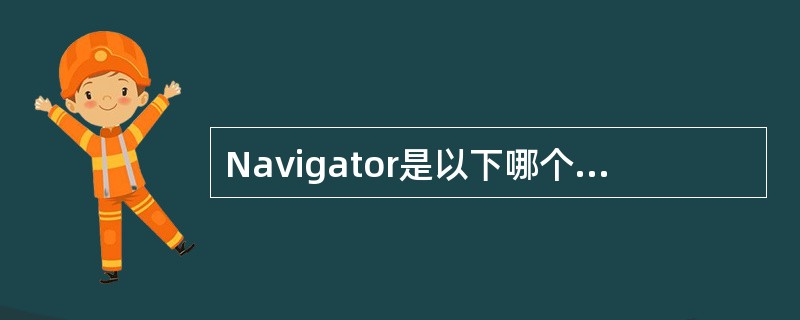 Navigator是以下哪个浏览器软件的组件（）。