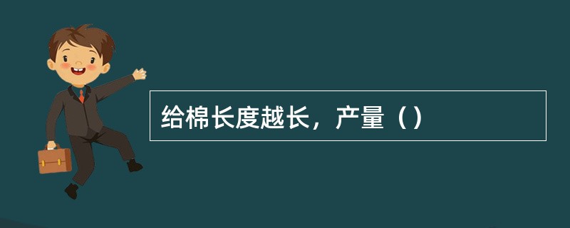 给棉长度越长，产量（）