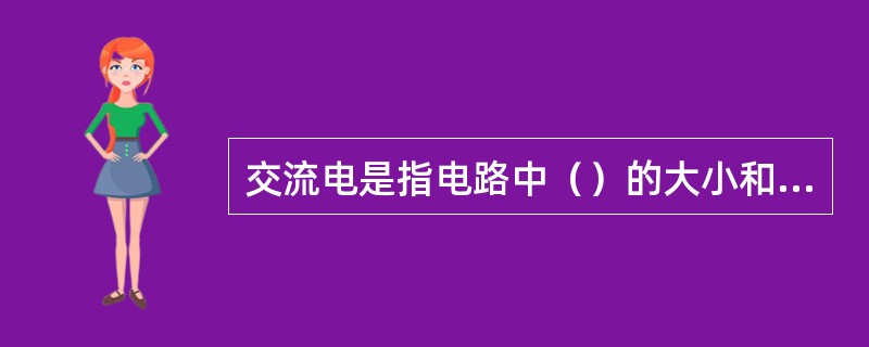 交流电是指电路中（）的大小和方向都随时间按正弦规律变化，这种随时间做周期性变化的