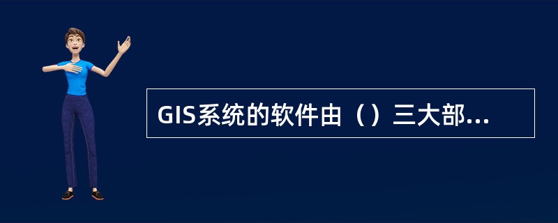 GIS系统的软件由（）三大部分构成。