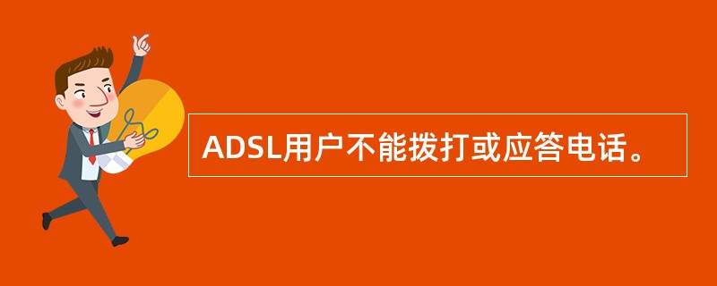 ADSL用户不能拨打或应答电话。