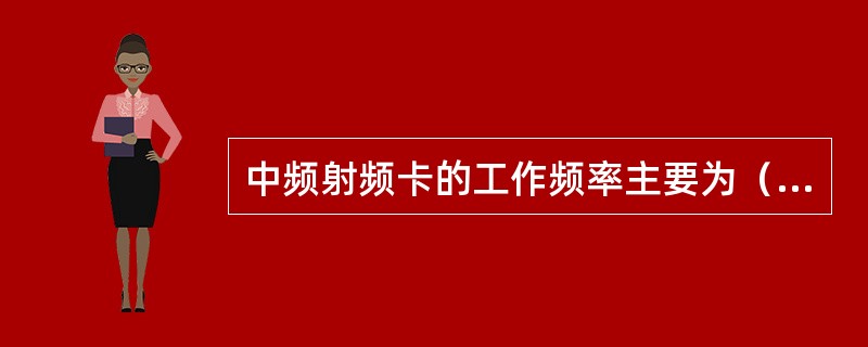 中频射频卡的工作频率主要为（）。