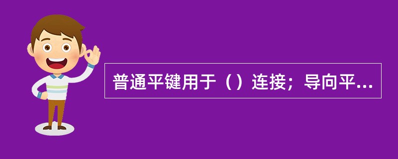 普通平键用于（）连接；导向平键用于（）连接。