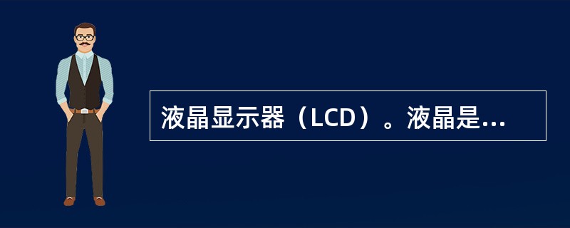 液晶显示器（LCD）。液晶是液态存在的分子晶体，大多属于无机化合物。（）