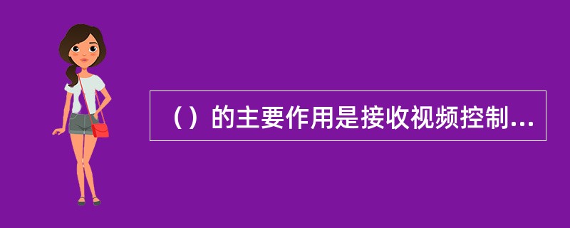 （）的主要作用是接收视频控制主机发送来的编码控制信号，并将控制信号解码为控制动作