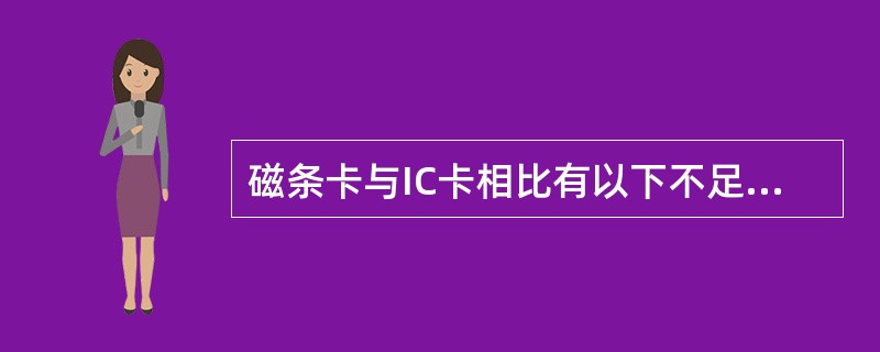 磁条卡与IC卡相比有以下不足：信息存储量小、磁条易读出和伪造、（）、从而需要计算