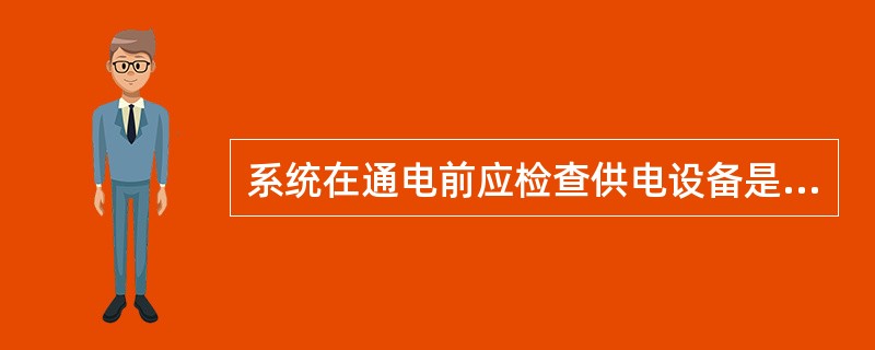 系统在通电前应检查供电设备是否正常工作等。