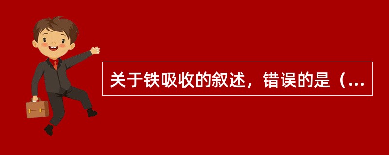 关于铁吸收的叙述，错误的是（）。