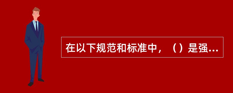 在以下规范和标准中，（）是强制性标准，具有法规意义。