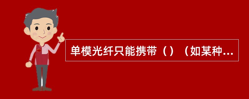 单模光纤只能携带（）（如某种频率）光波，这种模式的光纤的数据传输速度较快，有效传