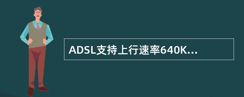 ADSL支持上行速率640Kb／s～1Mb／s，下行速率（）Mb／s，可进行视频