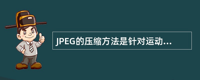 JPEG的压缩方法是针对运动图像压缩的，它不规定分辨率的要求，采用DCT、线性Q