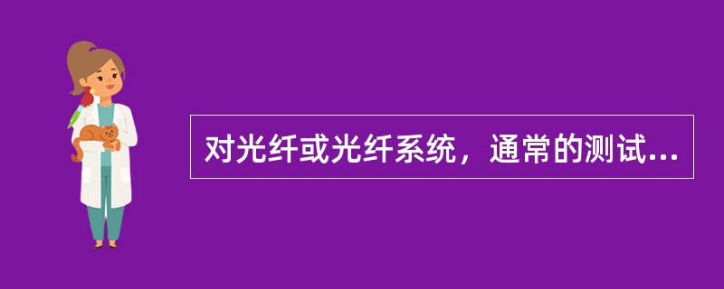 对光纤或光纤系统，通常的测试方法有连通性测试、端一端损耗测试、收发功率测试及反射