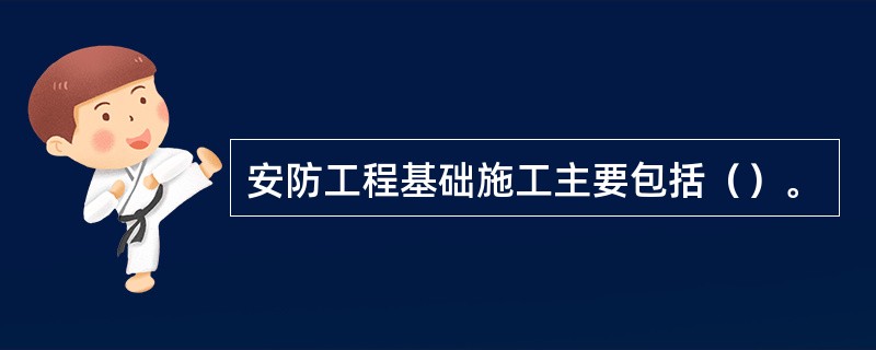 安防工程基础施工主要包括（）。