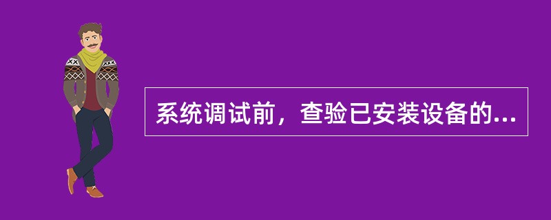 系统调试前，查验已安装设备的规格、型号、数量、备品备件等。