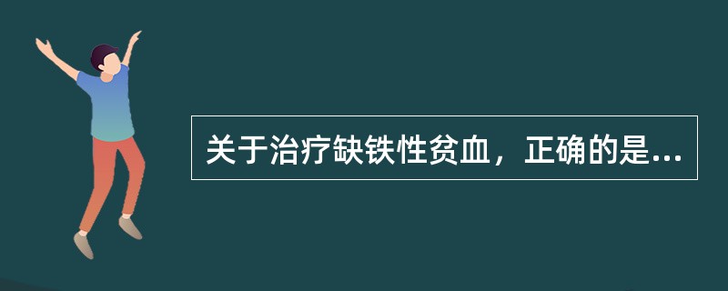 关于治疗缺铁性贫血，正确的是（）。