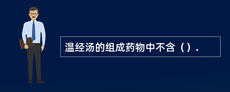 温经汤的组成药物中不含（）.