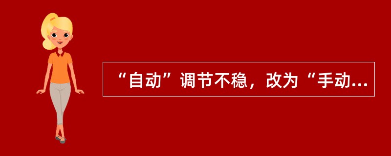 “自动”调节不稳，改为“手动”调节也不稳，是什么原因造成的？