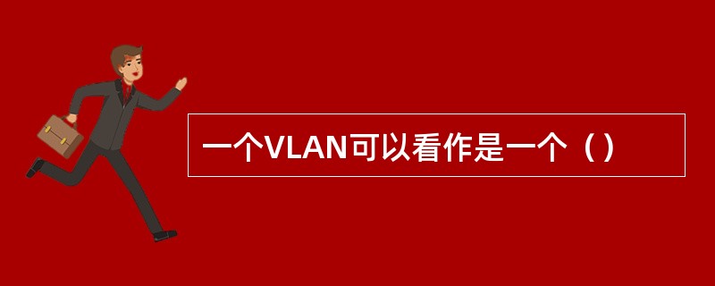 一个VLAN可以看作是一个（）