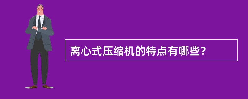 离心式压缩机的特点有哪些？