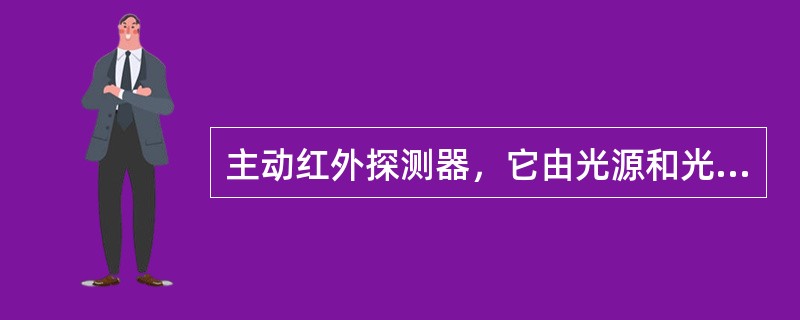 主动红外探测器，它由光源和光探测器组成，两者间形成一个光的通路，光路的状态发生改