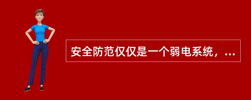 安全防范仅仅是一个弱电系统，对保护人们的生命、财产安全，维护社会的法制与秩序没多