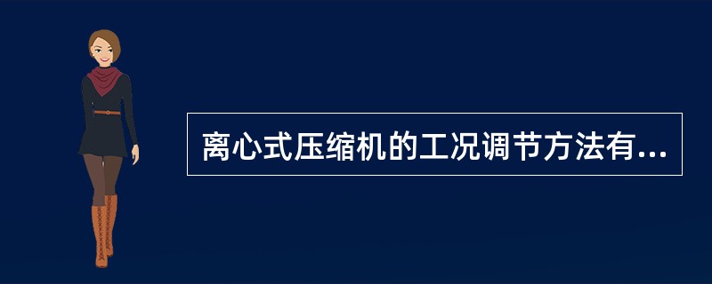 离心式压缩机的工况调节方法有哪些？