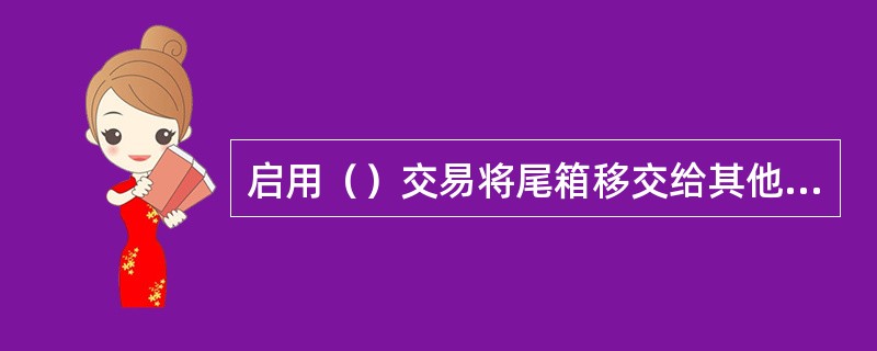 启用（）交易将尾箱移交给其他柜员。