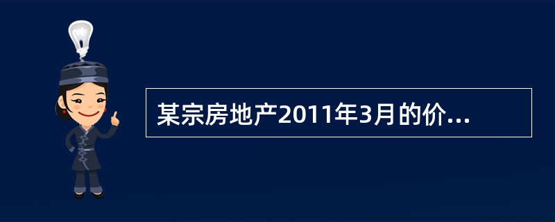 某宗房地产2011年3月的价格为3000元／m2。已知该宗房地产所在地区的同类房