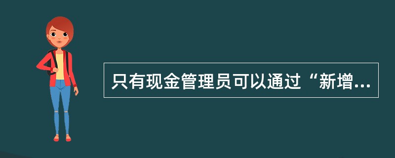 只有现金管理员可以通过“新增”功能为机构新增尾箱。