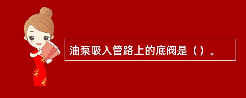 油泵吸入管路上的底阀是（）。