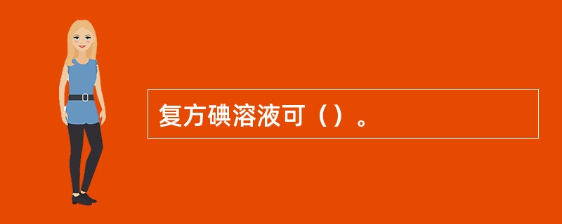 复方碘溶液可（）。
