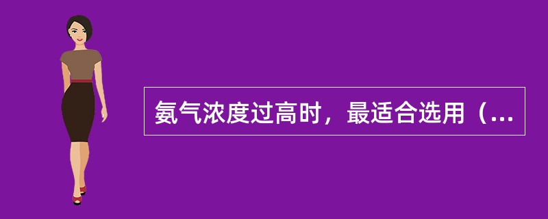 氨气浓度过高时，最适合选用（）。