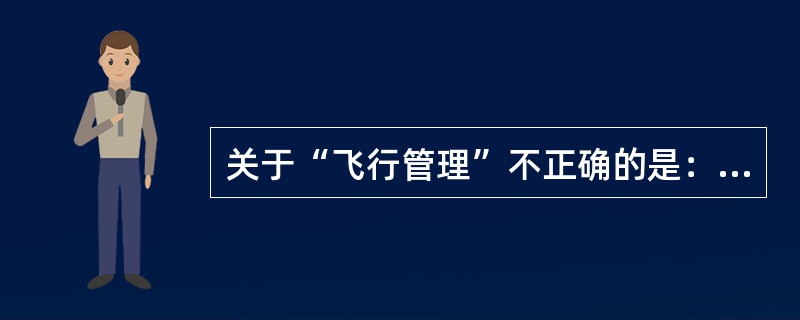 关于“飞行管理”不正确的是：（）。