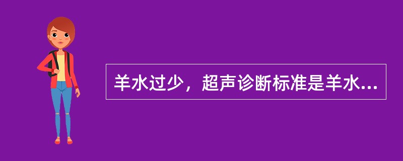 羊水过少，超声诊断标准是羊水最大深度小于（）。