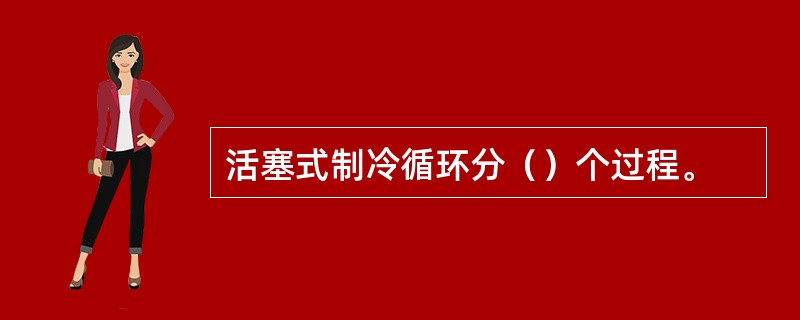 活塞式制冷循环分（）个过程。