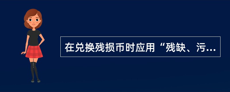 在兑换残损币时应用“残缺、污损人民币兑换尺”进行比较后按照标准进行兑换。