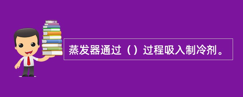 蒸发器通过（）过程吸入制冷剂。