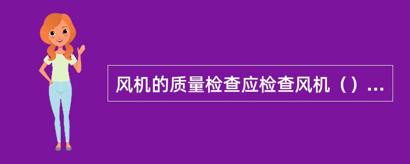 风机的质量检查应检查风机（）是否发生的变形或严重锈蚀、碰伤等。